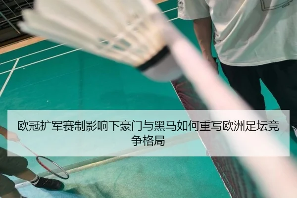 欧冠扩军赛制影响下豪门与黑马如何重写欧洲足坛竞争格局 - leyuapp
